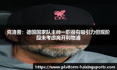 克洛普：德国国家队主帅一职很有吸引力但现阶段未考虑离开利物浦