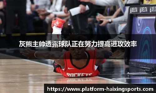 灰熊主帅透露球队正在努力提高进攻效率