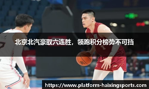 北京北汽豪取六连胜，领跑积分榜势不可挡
