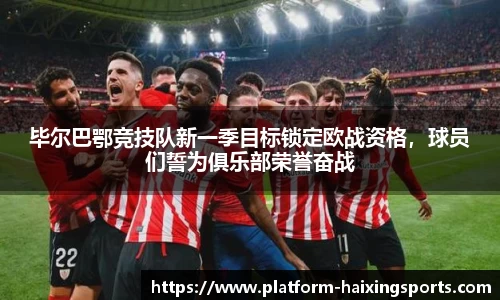毕尔巴鄂竞技队新一季目标锁定欧战资格，球员们誓为俱乐部荣誉奋战