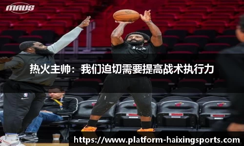 热火主帅：我们迫切需要提高战术执行力