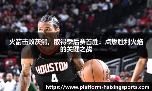 火箭击败灰熊，取得季后赛首胜：点燃胜利火焰的关键之战