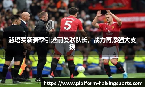 赫塔费新赛季引进前曼联队长，战力再添强大支援