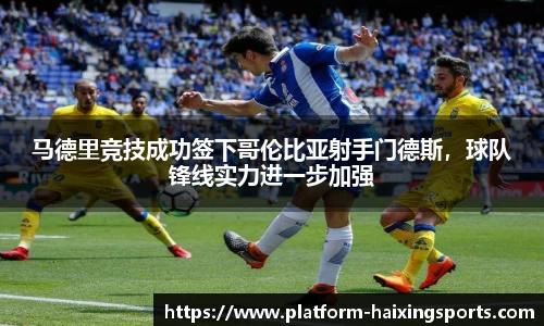 马德里竞技成功签下哥伦比亚射手门德斯，球队锋线实力进一步加强