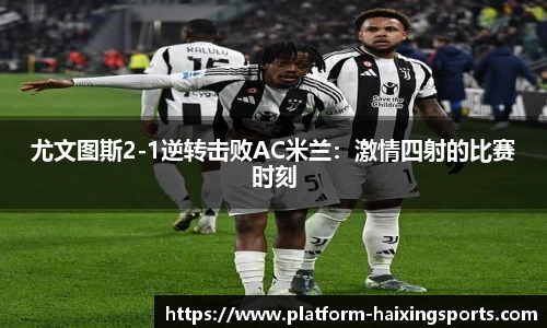 尤文图斯2-1逆转击败AC米兰：激情四射的比赛时刻