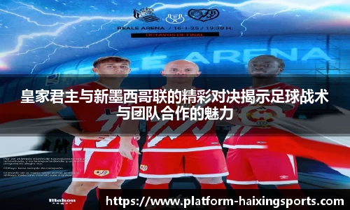 皇家君主与新墨西哥联的精彩对决揭示足球战术与团队合作的魅力