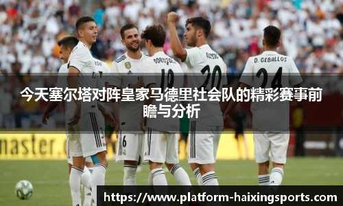 今天塞尔塔对阵皇家马德里社会队的精彩赛事前瞻与分析