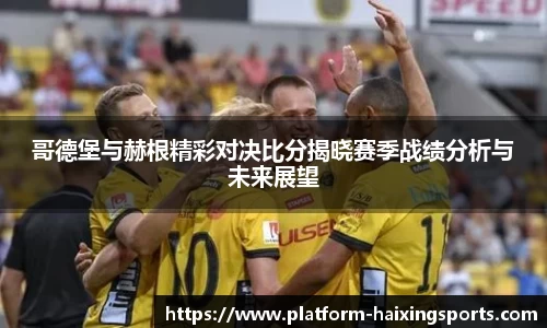 哥德堡与赫根精彩对决比分揭晓赛季战绩分析与未来展望