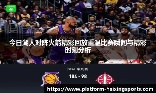 今日湖人对阵火箭精彩回放重温比赛瞬间与精彩时刻分析