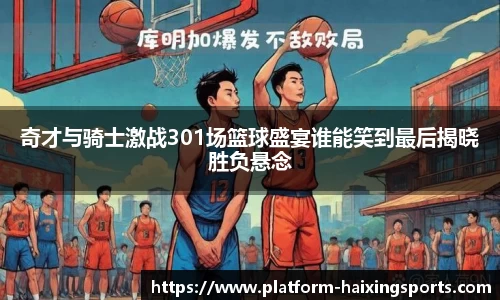 奇才与骑士激战301场篮球盛宴谁能笑到最后揭晓胜负悬念