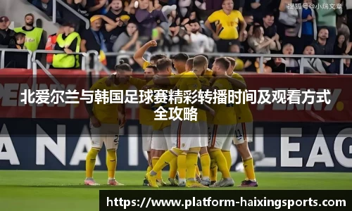 北爱尔兰与韩国足球赛精彩转播时间及观看方式全攻略