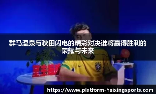 群马温泉与秋田闪电的精彩对决谁将赢得胜利的荣耀与未来