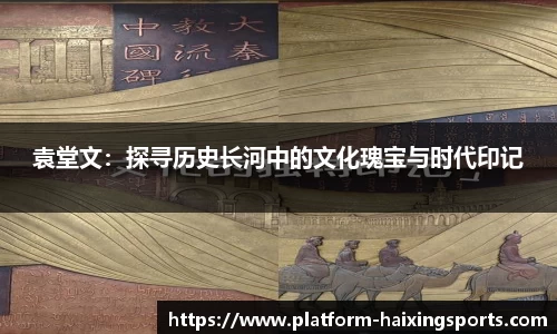 袁堂文：探寻历史长河中的文化瑰宝与时代印记