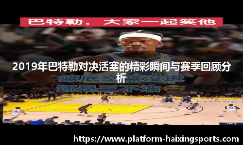 2019年巴特勒对决活塞的精彩瞬间与赛季回顾分析