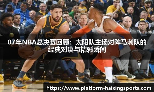 07年NBA总决赛回顾：太阳队主场对阵马刺队的经典对决与精彩瞬间