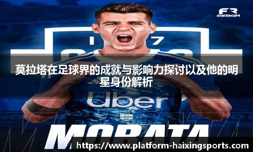 莫拉塔在足球界的成就与影响力探讨以及他的明星身份解析